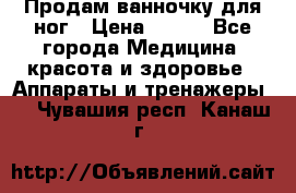 Продам ванночку для ног › Цена ­ 500 - Все города Медицина, красота и здоровье » Аппараты и тренажеры   . Чувашия респ.,Канаш г.